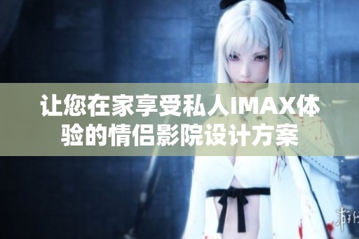 让您在家享受私人IMAX体验的情侣影院设计方案