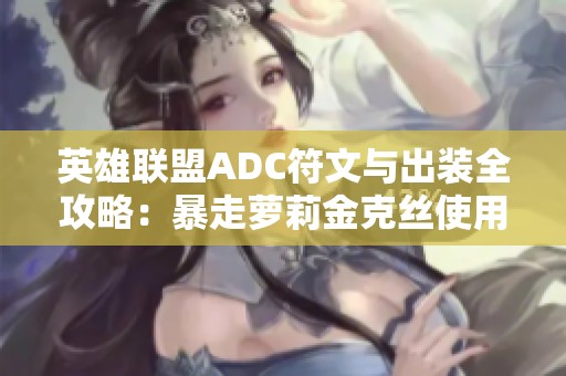英雄联盟ADC符文与出装全攻略：暴走萝莉金克丝使用指南