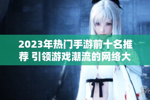 2023年热门手游前十名推荐 引领游戏潮流的网络大作