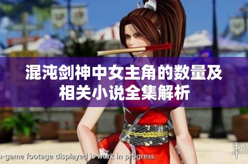 混沌剑神中女主角的数量及相关小说全集解析