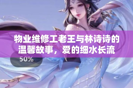 物业维修工老王与林诗诗的温馨故事，爱的细水长流