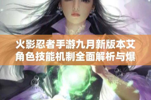 火影忍者手游九月新版本艾角色技能机制全面解析与爆料