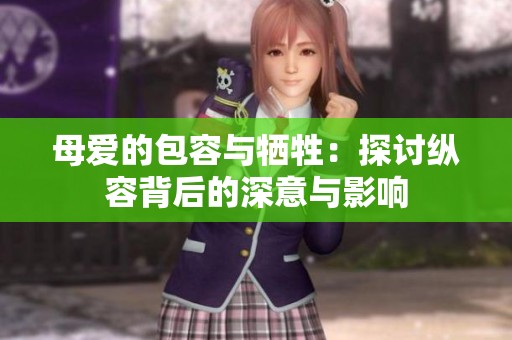 母爱的包容与牺牲：探讨纵容背后的深意与影响
