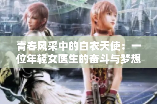 青春风采中的白衣天使：一位年轻女医生的奋斗与梦想