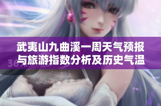 武夷山九曲溪一周天气预报与旅游指数分析及历史气温回顾