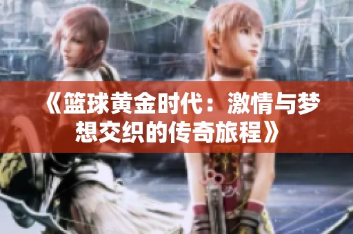 《篮球黄金时代：激情与梦想交织的传奇旅程》
