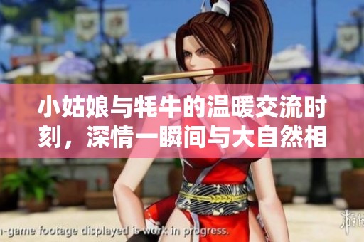 小姑娘与牦牛的温暖交流时刻，深情一瞬间与大自然相融