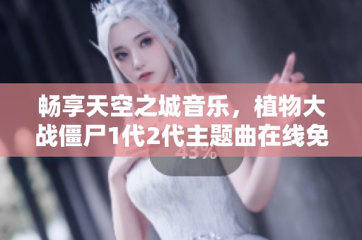 畅享天空之城音乐，植物大战僵尸1代2代主题曲在线免费听
