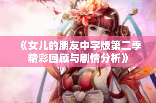 《女儿的朋友中字版第二季精彩回顾与剧情分析》