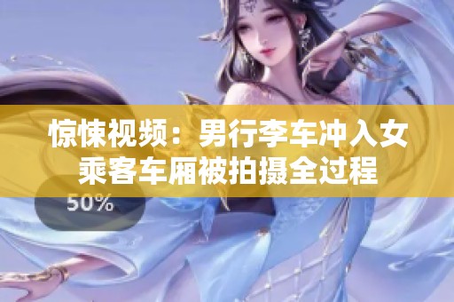 惊悚视频：男行李车冲入女乘客车厢被拍摄全过程