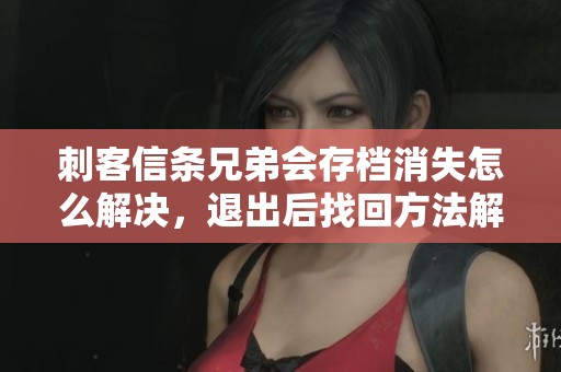 刺客信条兄弟会存档消失怎么解决，退出后找回方法解析