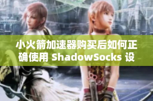 小火箭加速器购买后如何正确使用 ShadowSocks 设置详细指南