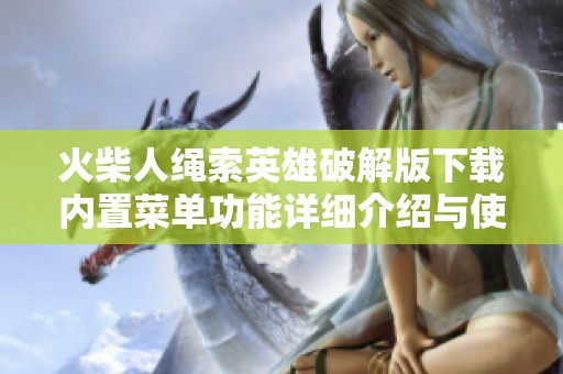 火柴人绳索英雄破解版下载内置菜单功能详细介绍与使用攻略