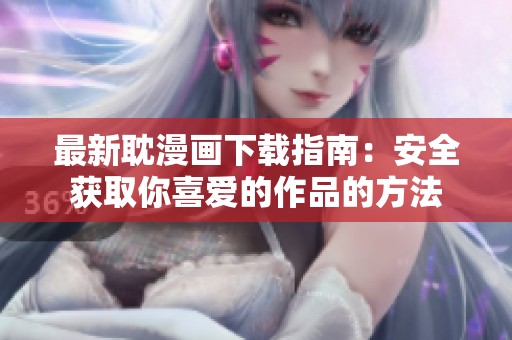 最新耽漫画下载指南：安全获取你喜爱的作品的方法