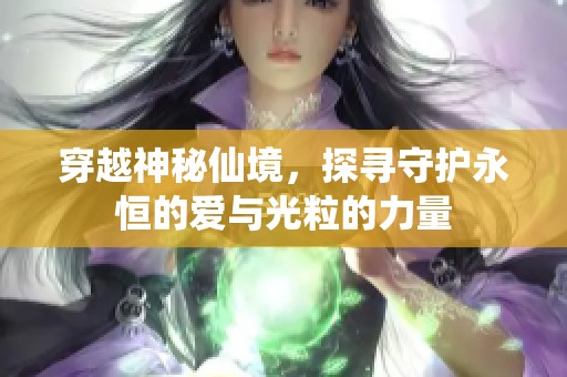 穿越神秘仙境，探寻守护永恒的爱与光粒的力量