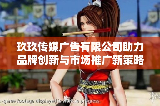 玖玖传媒广告有限公司助力品牌创新与市场推广新策略