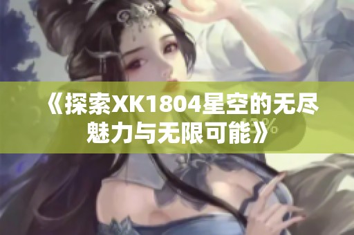 《探索XK1804星空的无尽魅力与无限可能》