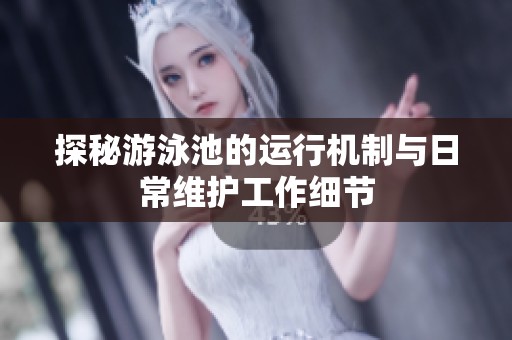 探秘游泳池的运行机制与日常维护工作细节