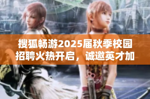 搜狐畅游2025届秋季校园招聘火热开启，诚邀英才加入我们