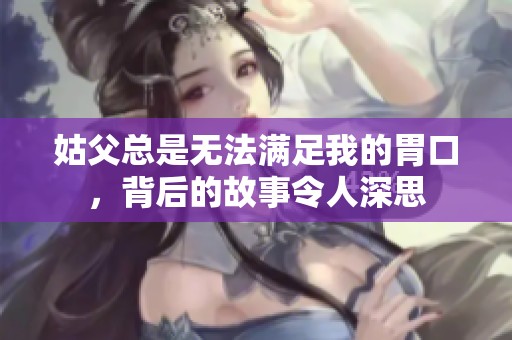 姑父总是无法满足我的胃口，背后的故事令人深思
