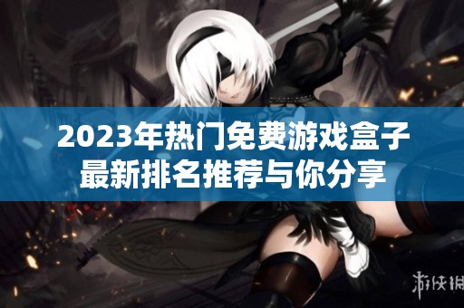 2023年热门免费游戏盒子最新排名推荐与你分享