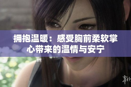 拥抱温暖：感受胸前柔软掌心带来的温情与安宁