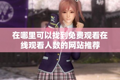 在哪里可以找到免费观看在线观看人数的网站推荐