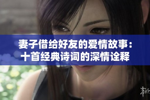 妻子借给好友的爱情故事：十首经典诗词的深情诠释