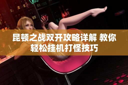 昆顿之战双开攻略详解 教你轻松挂机打怪技巧