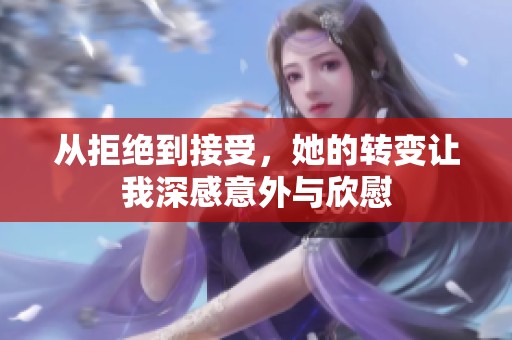 从拒绝到接受，她的转变让我深感意外与欣慰