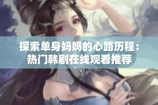 探索单身妈妈的心路历程：热门韩剧在线观看推荐