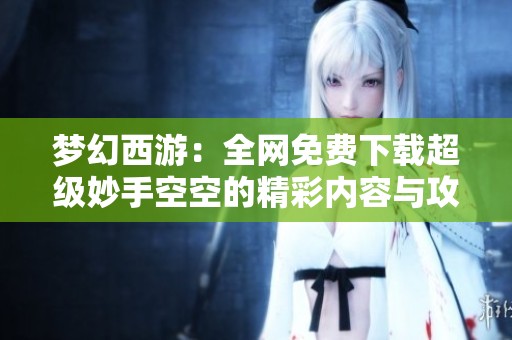 梦幻西游：全网免费下载超级妙手空空的精彩内容与攻略