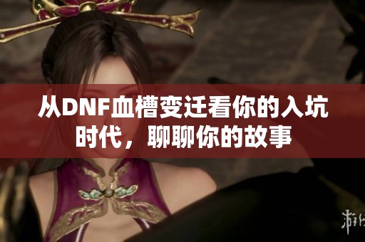 从DNF血槽变迁看你的入坑时代，聊聊你的故事