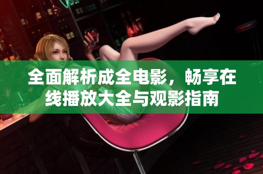 全面解析成全电影，畅享在线播放大全与观影指南