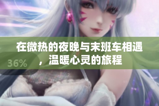 在微热的夜晚与末班车相遇，温暖心灵的旅程