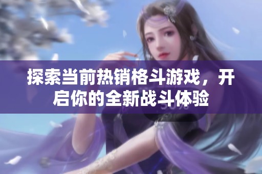 探索当前热销格斗游戏，开启你的全新战斗体验