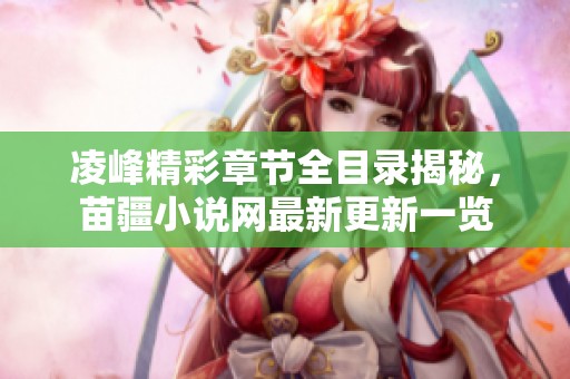 凌峰精彩章节全目录揭秘，苗疆小说网最新更新一览