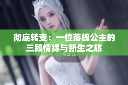 彻底转变：一位落魄公主的三段情缘与新生之旅