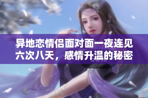 异地恋情侣面对面一夜连见六次八天，感情升温的秘密