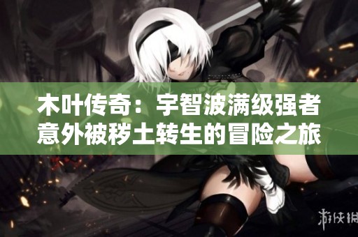 木叶传奇：宇智波满级强者意外被秽土转生的冒险之旅
