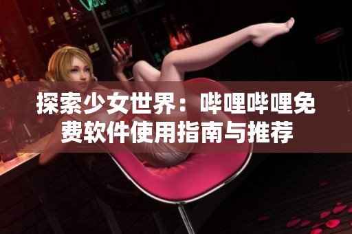 探索少女世界：哔哩哔哩免费软件使用指南与推荐