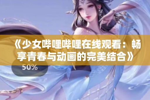 《少女哔哩哔哩在线观看：畅享青春与动画的完美结合》