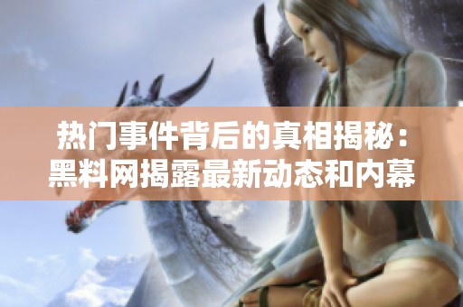 热门事件背后的真相揭秘：黑料网揭露最新动态和内幕消息