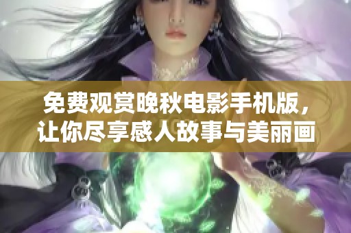 免费观赏晚秋电影手机版，让你尽享感人故事与美丽画面