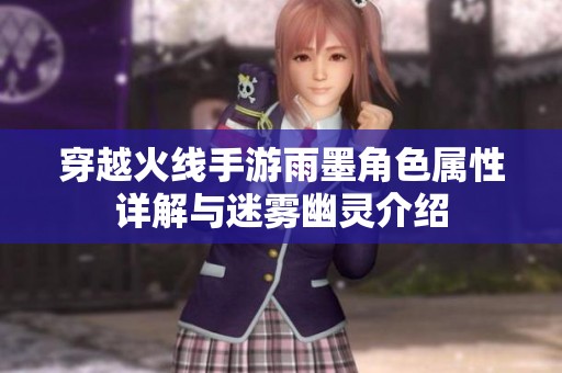 穿越火线手游雨墨角色属性详解与迷雾幽灵介绍