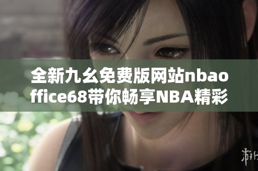 全新九幺免费版网站nbaoffice68带你畅享NBA精彩赛事