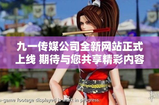 九一传媒公司全新网站正式上线 期待与您共享精彩内容