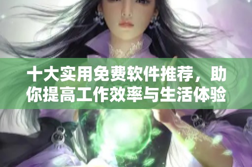 十大实用免费软件推荐，助你提高工作效率与生活体验