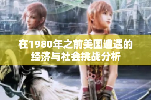 在1980年之前美国遭遇的经济与社会挑战分析