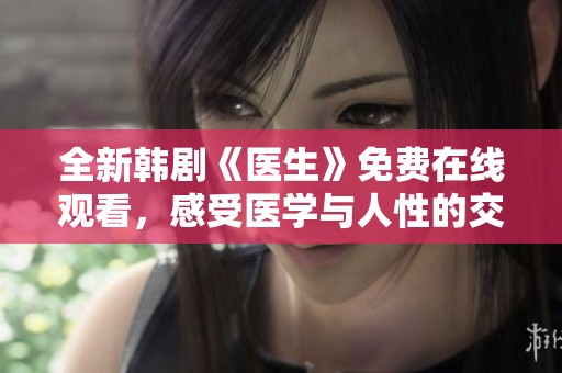 全新韩剧《医生》免费在线观看，感受医学与人性的交织